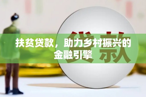 下营扶贫贷款，助力乡村振兴的金融引擎