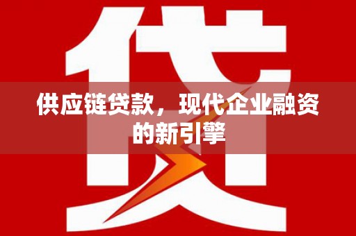 池上供应链贷款，现代企业融资的新引擎