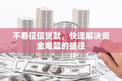 五华不看征信贷款，快速解决资金难题的捷径