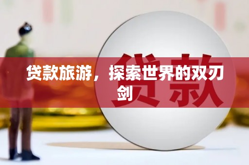 沁县贷款旅游，探索世界的双刃剑