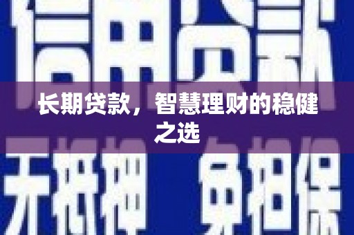 城西长期贷款，智慧理财的稳健之选
