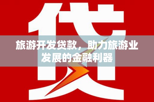 溪州旅游开发贷款，助力旅游业发展的金融利器