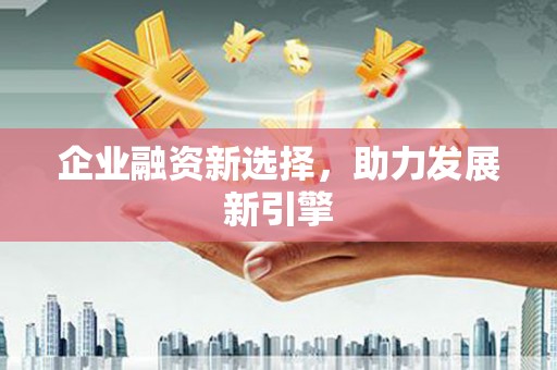 雾峰企业融资新选择，助力发展新引擎