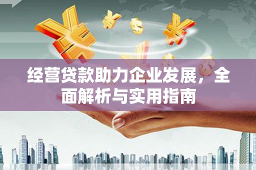 沁县经营贷款助力企业发展，全面解析与实用指南