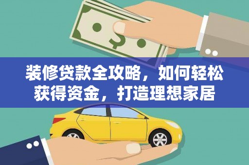 科尔沁左翼后旗装修贷款全攻略，如何轻松获得资金，打造理想家居