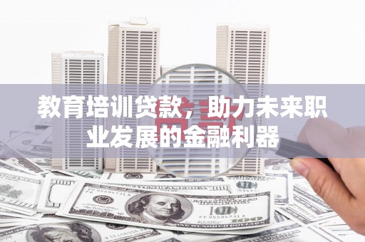 丰原教育培训贷款，助力未来职业发展的金融利器
