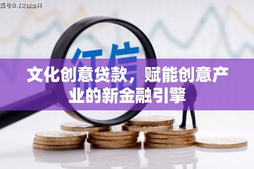 大涌文化创意贷款，赋能创意产业的新金融引擎