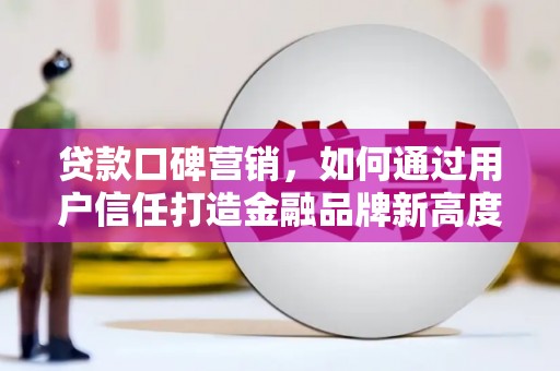 外埔贷款口碑营销，如何通过用户信任打造金融品牌新高度
