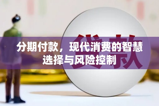 贵溪分期付款，现代消费的智慧选择与风险控制