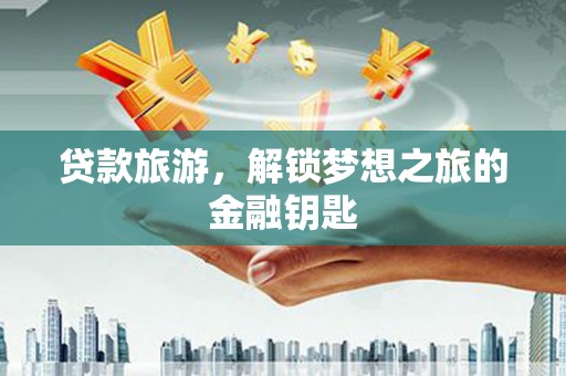 盐源贷款旅游，解锁梦想之旅的金融钥匙
