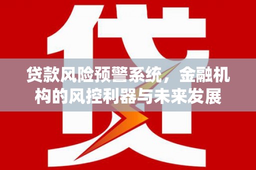宝兴贷款风险预警系统，金融机构的风控利器与未来发展