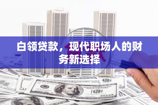 南安白领贷款，现代职场人的财务新选择