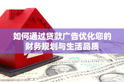 西城如何通过贷款广告优化您的财务规划与生活品质