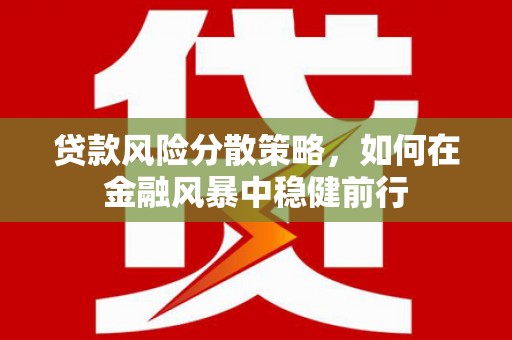 垣曲贷款风险分散策略，如何在金融风暴中稳健前行