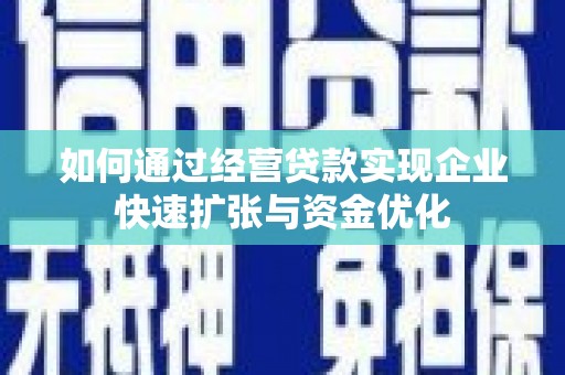 恒春如何通过经营贷款实现企业快速扩张与资金优化
