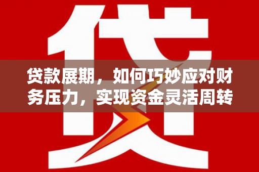 泰山贷款展期，如何巧妙应对财务压力，实现资金灵活周转