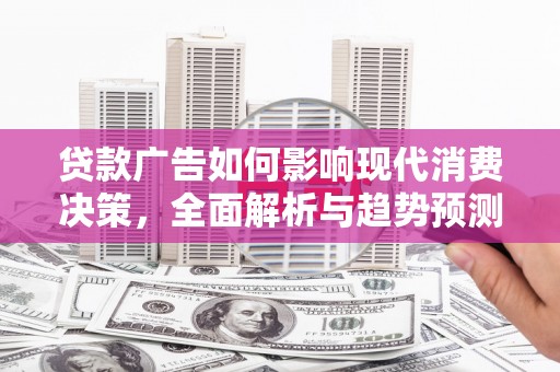 会同贷款广告如何影响现代消费决策，全面解析与趋势预测