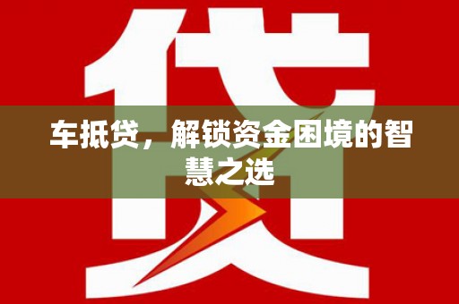 西城车抵贷，解锁资金困境的智慧之选