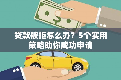 市中区贷款被拒怎么办？5个实用策略助你成功申请