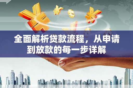修文全面解析贷款流程，从申请到放款的每一步详解