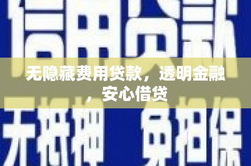 钦北无隐藏费用贷款，透明金融，安心借贷