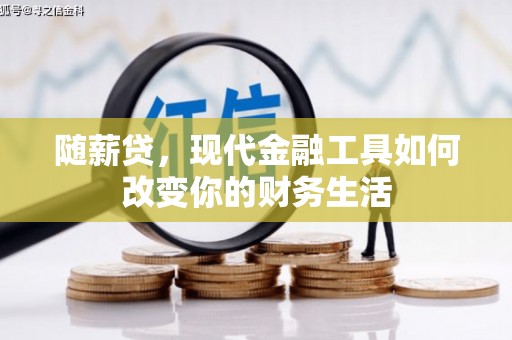 罗定随薪贷，现代金融工具如何改变你的财务生活