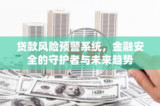金华贷款风险预警系统，金融安全的守护者与未来趋势