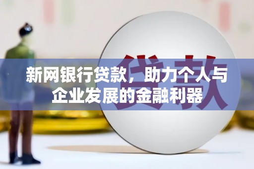 盂县新网银行贷款，助力个人与企业发展的金融利器