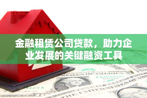 吉州金融租赁公司贷款，助力企业发展的关键融资工具