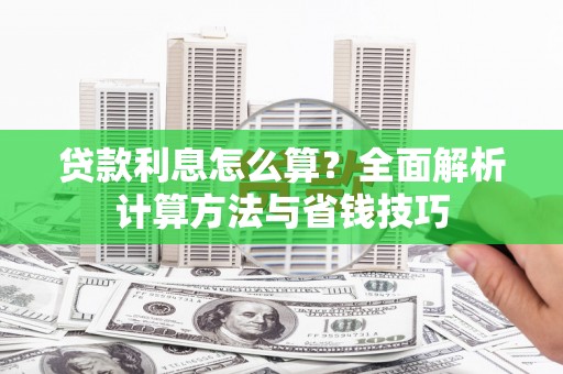 洮南贷款利息怎么算？全面解析计算方法与省钱技巧