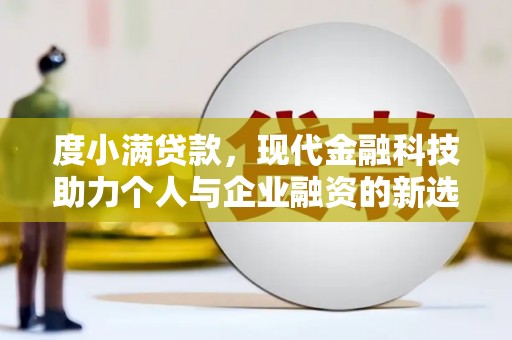 顺城度小满贷款，现代金融科技助力个人与企业融资的新选择