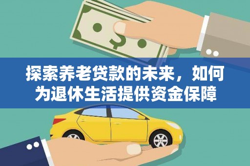 广宗探索养老贷款的未来，如何为退休生活提供资金保障