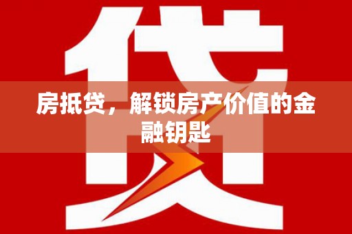 中国香港房抵贷，解锁房产价值的金融钥匙