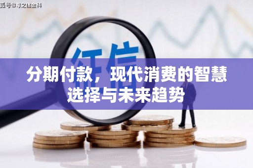 代县分期付款，现代消费的智慧选择与未来趋势