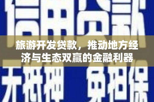 樊城旅游开发贷款，推动地方经济与生态双赢的金融利器