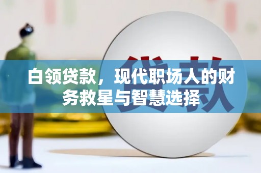 新会白领贷款，现代职场人的财务救星与智慧选择
