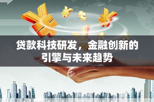 玛家贷款科技研发，金融创新的引擎与未来趋势