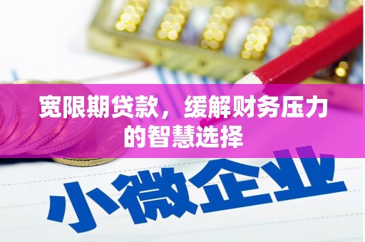 开阳宽限期贷款，缓解财务压力的智慧选择