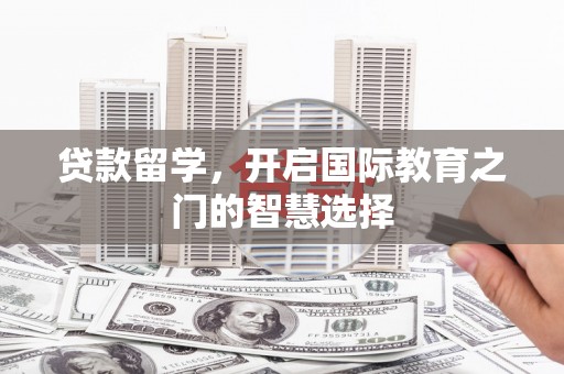 江永贷款留学，开启国际教育之门的智慧选择