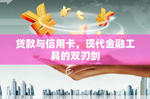 睢宁贷款与信用卡，现代金融工具的双刃剑