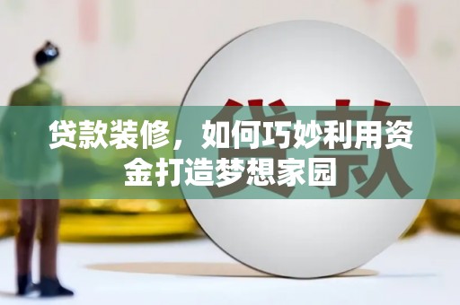 曾都贷款装修，如何巧妙利用资金打造梦想家园