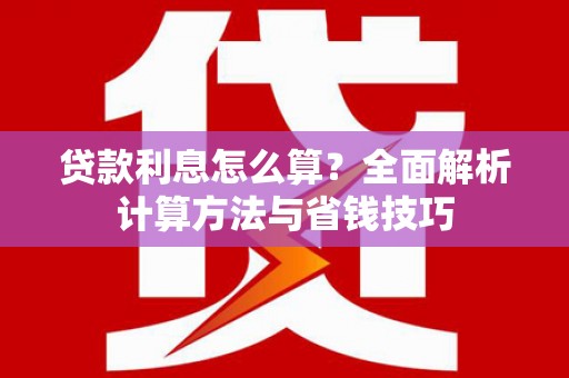 天峨贷款利息怎么算？全面解析计算方法与省钱技巧