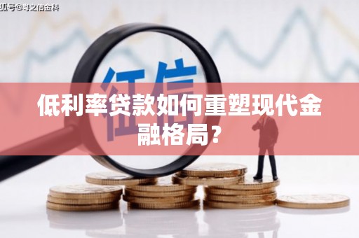 山西低利率贷款如何重塑现代金融格局？