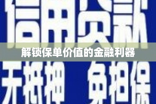 固阳解锁保单价值的金融利器