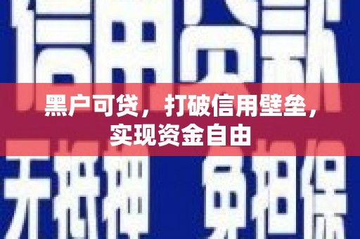 越西黑户可贷，打破信用壁垒，实现资金自由