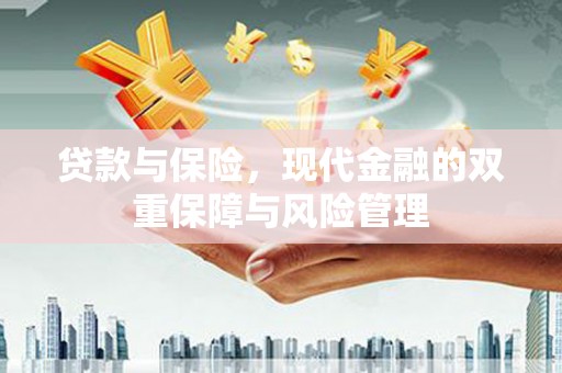 三原贷款与保险，现代金融的双重保障与风险管理