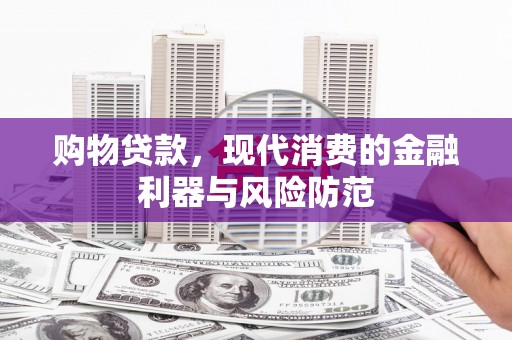 泾县购物贷款，现代消费的金融利器与风险防范
