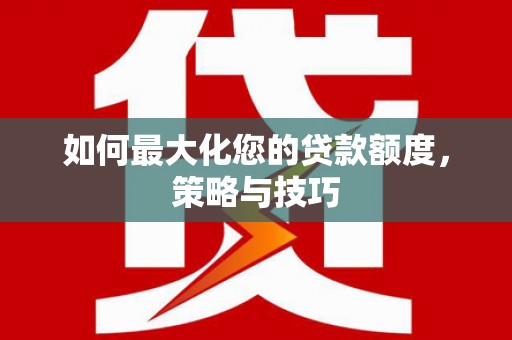 龙岗如何最大化您的贷款额度，策略与技巧