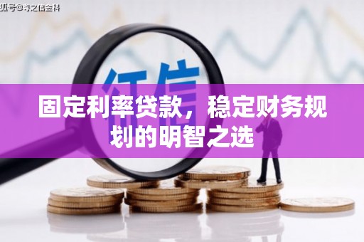褒忠固定利率贷款，稳定财务规划的明智之选