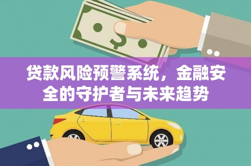临河贷款风险预警系统，金融安全的守护者与未来趋势